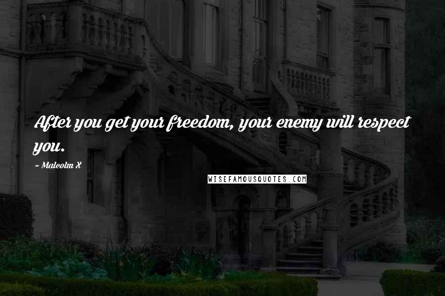 Malcolm X quotes: After you get your freedom, your enemy will respect you.