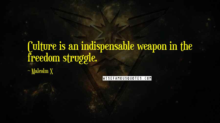 Malcolm X quotes: Culture is an indispensable weapon in the freedom struggle.