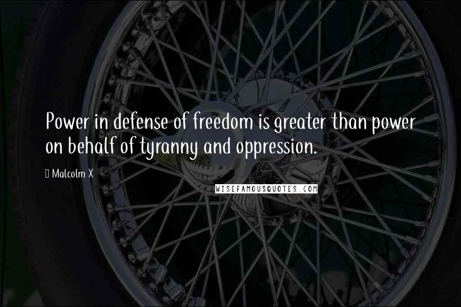 Malcolm X quotes: Power in defense of freedom is greater than power on behalf of tyranny and oppression.