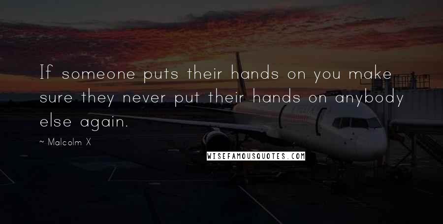 Malcolm X quotes: If someone puts their hands on you make sure they never put their hands on anybody else again.