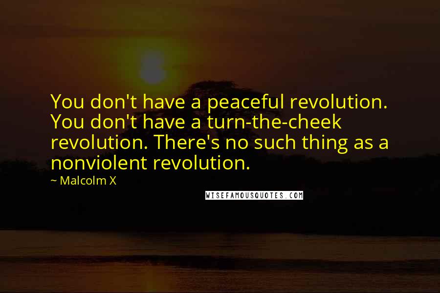 Malcolm X quotes: You don't have a peaceful revolution. You don't have a turn-the-cheek revolution. There's no such thing as a nonviolent revolution.