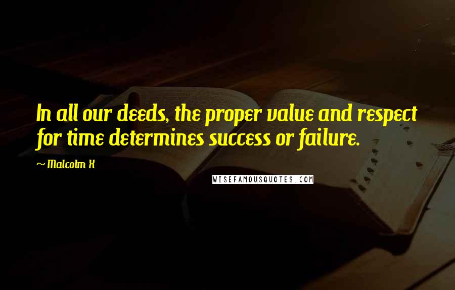 Malcolm X quotes: In all our deeds, the proper value and respect for time determines success or failure.