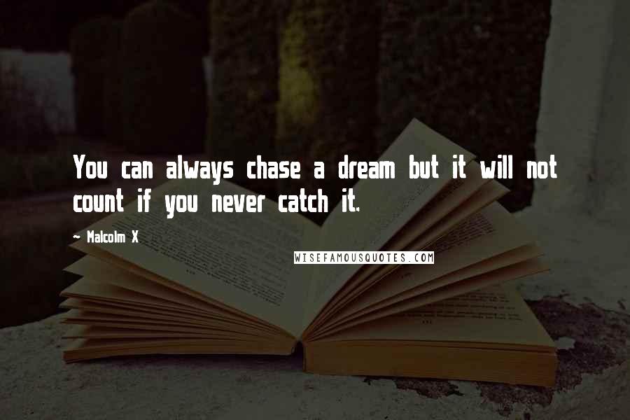 Malcolm X quotes: You can always chase a dream but it will not count if you never catch it.