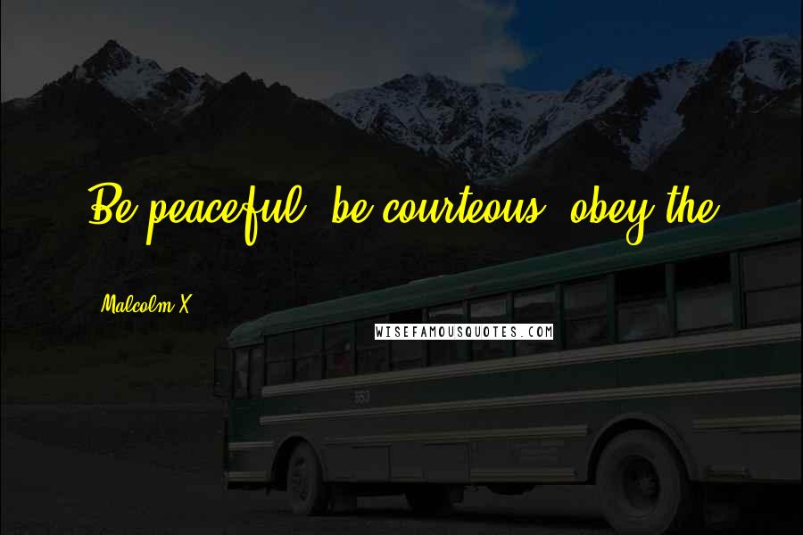 Malcolm X quotes: Be peaceful, be courteous, obey the ...