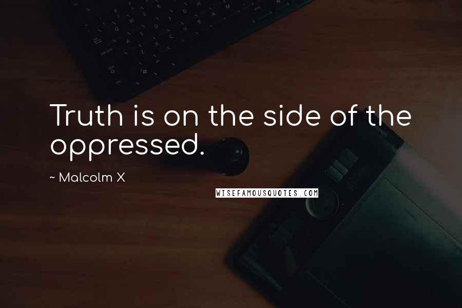 Malcolm X quotes: Truth is on the side of the oppressed.