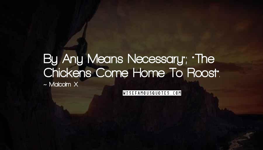 Malcolm X quotes: By Any Means Necessary"; "The Chickens Come Home To Roost".