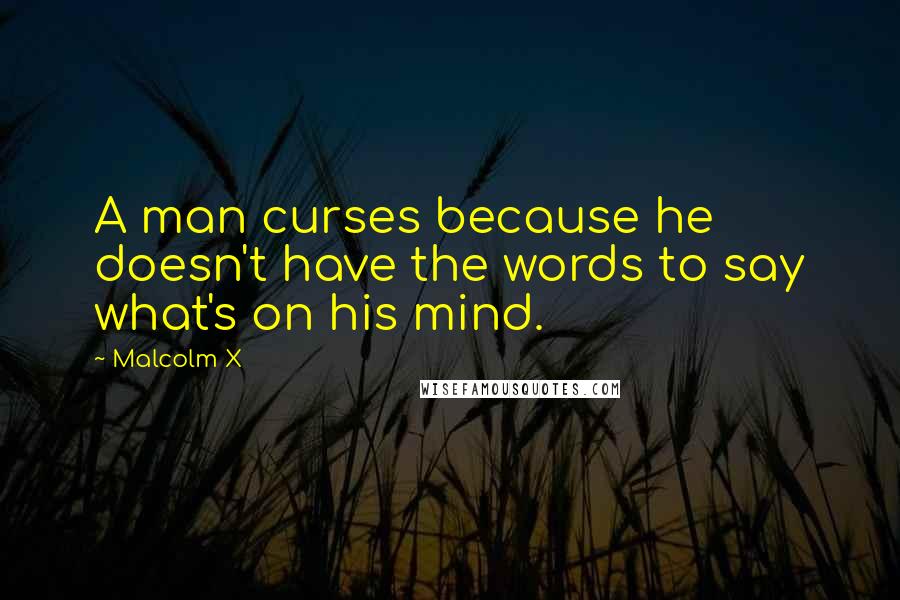 Malcolm X quotes: A man curses because he doesn't have the words to say what's on his mind.