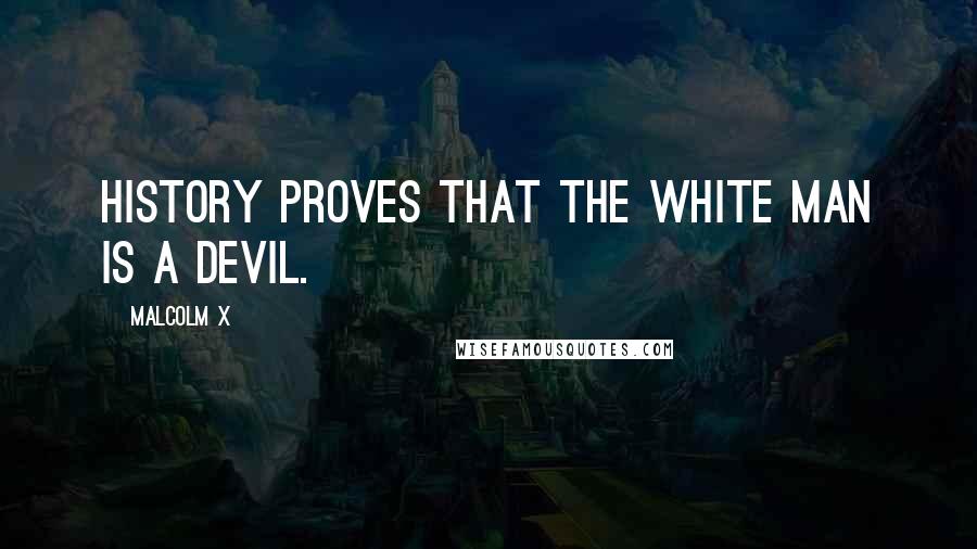 Malcolm X quotes: History proves that the white man is a devil.