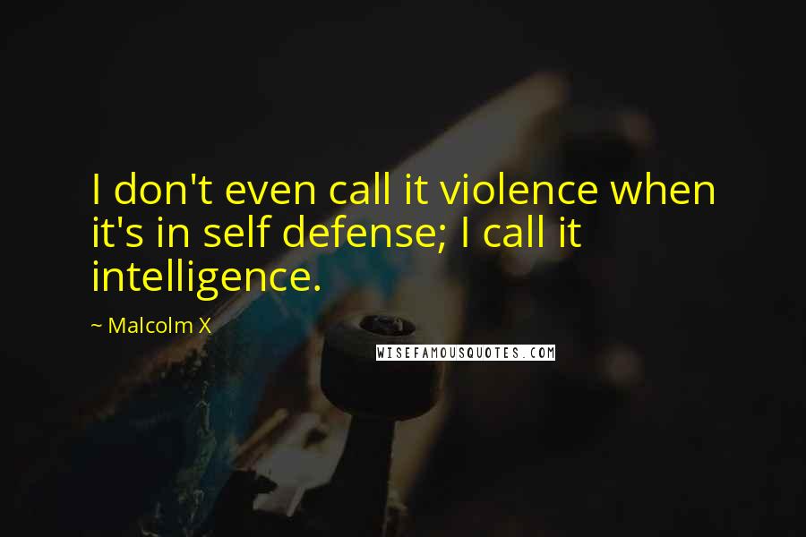 Malcolm X quotes: I don't even call it violence when it's in self defense; I call it intelligence.