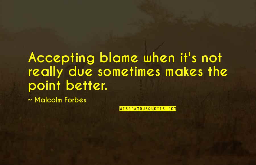 Malcolm's Quotes By Malcolm Forbes: Accepting blame when it's not really due sometimes