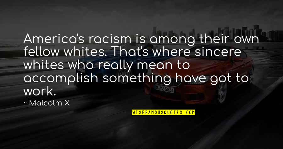 Malcolm's Quotes By Malcolm X: America's racism is among their own fellow whites.