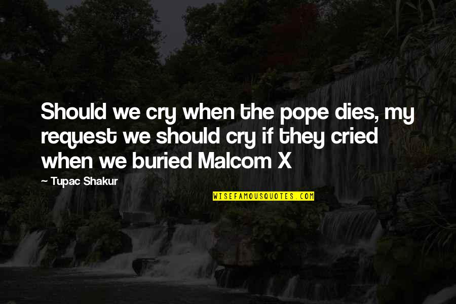 Malcom Quotes By Tupac Shakur: Should we cry when the pope dies, my