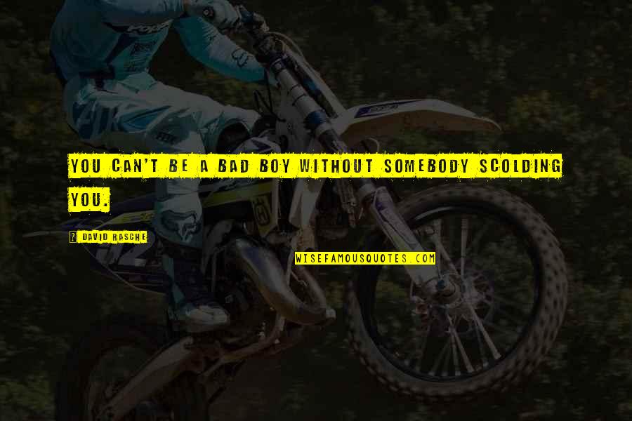 Malcontentism Quotes By David Rasche: You can't be a bad boy without somebody Malcontentism Quotes By David Rasche: You can't be a bad boy without somebody