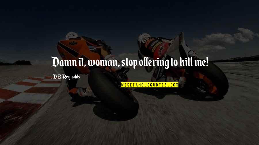 Mal'damba Quotes By D.B. Reynolds: Damn it, woman, stop offering to kill me! Mal'damba Quotes By D.B. Reynolds: Damn it, woman, stop offering to kill me!