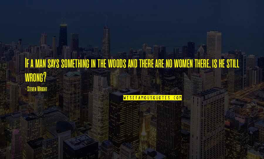 Maldaner Kaffee Quotes By Steven Wright: If a man says something in the woods Maldaner Kaffee Quotes By Steven Wright: If a man says something in the woods