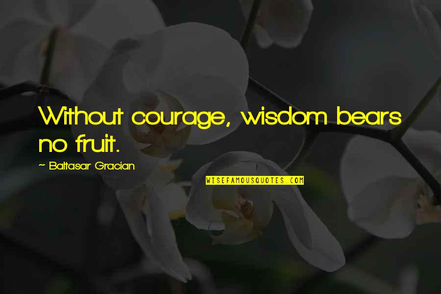 Maldecir A Tu Quotes By Baltasar Gracian: Without courage, wisdom bears no fruit.