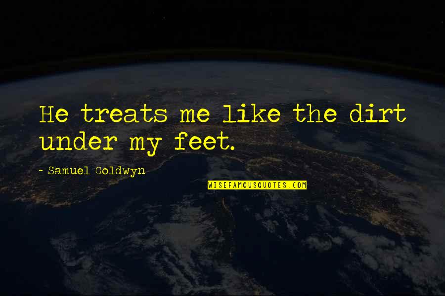 Maldef Quotes By Samuel Goldwyn: He treats me like the dirt under my