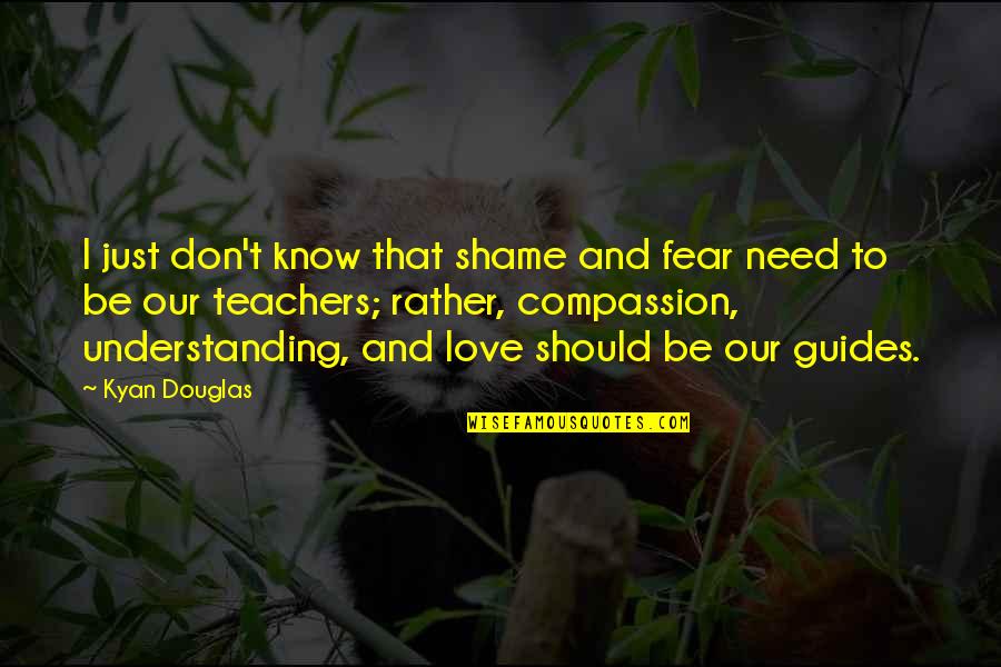 Malderaderb Quotes By Kyan Douglas: I just don't know that shame and fear Malderaderb Quotes By Kyan Douglas: I just don't know that shame and fear