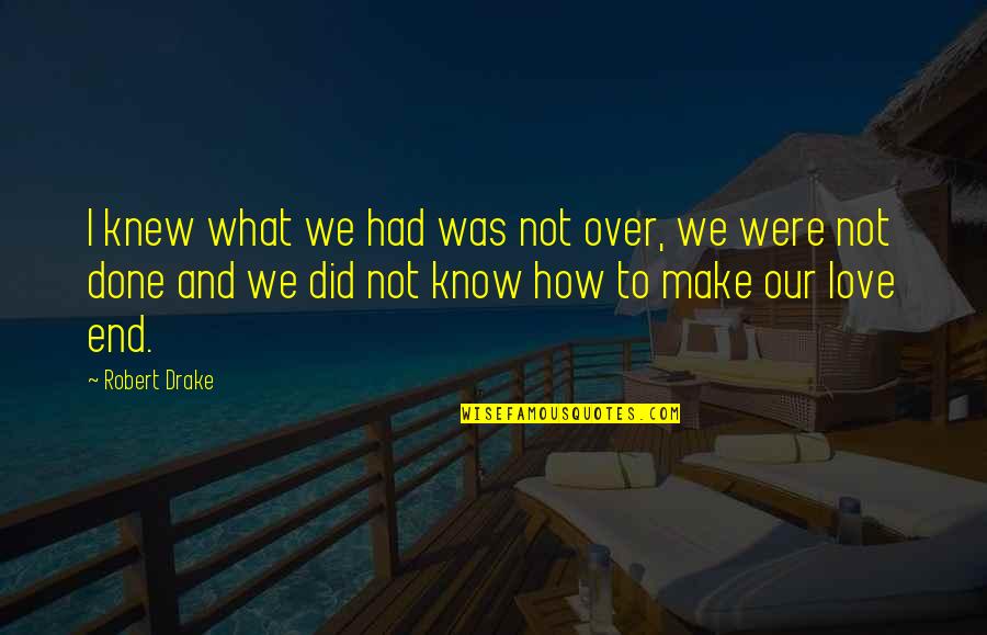 Maldhari Quotes By Robert Drake: I knew what we had was not over, Maldhari Quotes By Robert Drake: I knew what we had was not over,