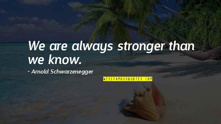 Maldharis Quotes By Arnold Schwarzenegger: We are always stronger than we know. Maldharis Quotes By Arnold Schwarzenegger: We are always stronger than we know.
