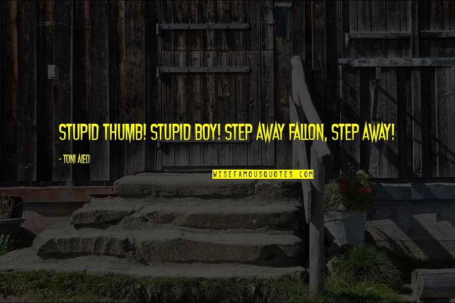 Maldistributed Quotes By Toni Aleo: Stupid thumb! Stupid boy! Step away Fallon, step