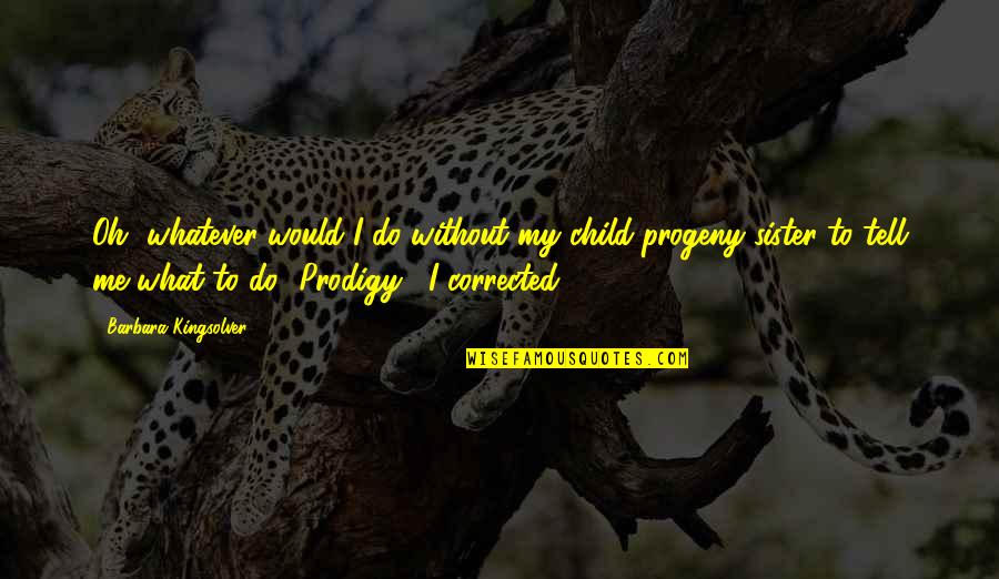 Malditos Pensamientos Quotes By Barbara Kingsolver: Oh, whatever would I do without my child-progeny Malditos Pensamientos Quotes By Barbara Kingsolver: Oh, whatever would I do without my child-progeny