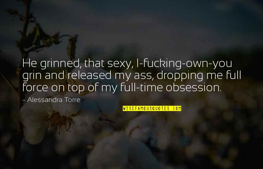 Maldonese Quotes By Alessandra Torre: He grinned, that sexy, I-fucking-own-you grin and released Maldonese Quotes By Alessandra Torre: He grinned, that sexy, I-fucking-own-you grin and released