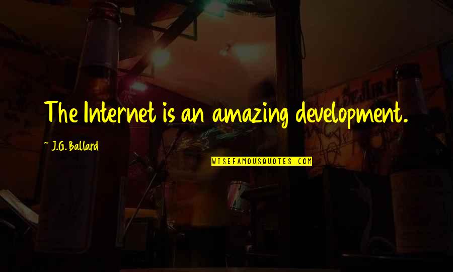 Maldonese Quotes By J.G. Ballard: The Internet is an amazing development. Maldonese Quotes By J.G. Ballard: The Internet is an amazing development.
