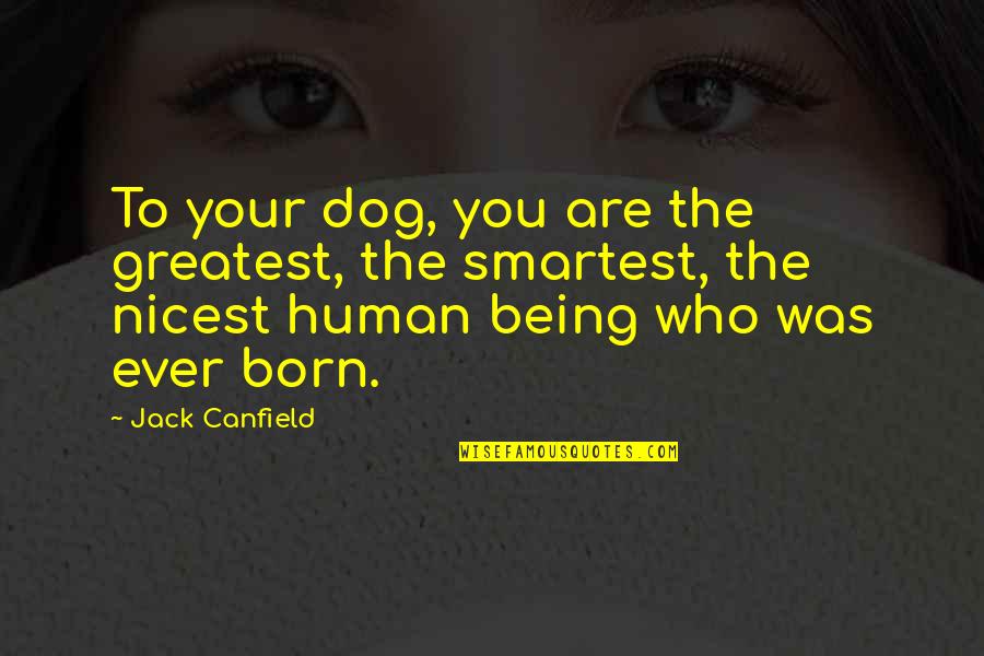 Maldonet Liffa Quotes By Jack Canfield: To your dog, you are the greatest, the Maldonet Liffa Quotes By Jack Canfield: To your dog, you are the greatest, the