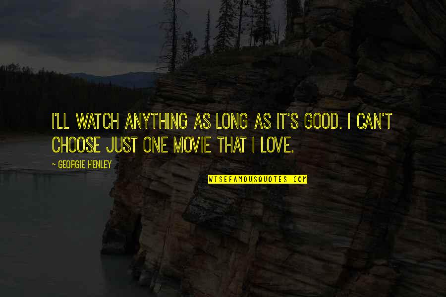 Maldoror Lautreamont Quotes By Georgie Henley: I'll watch anything as long as it's good. Maldoror Lautreamont Quotes By Georgie Henley: I'll watch anything as long as it's good.
