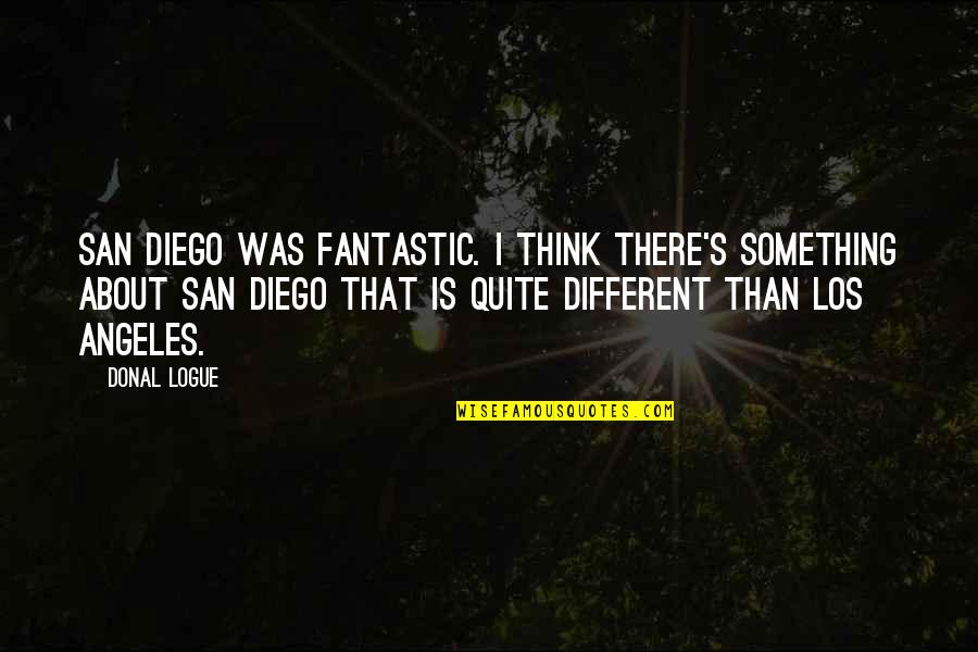 Maldor's Quotes By Donal Logue: San Diego was fantastic. I think there's something Maldor's Quotes By Donal Logue: San Diego was fantastic. I think there's something
