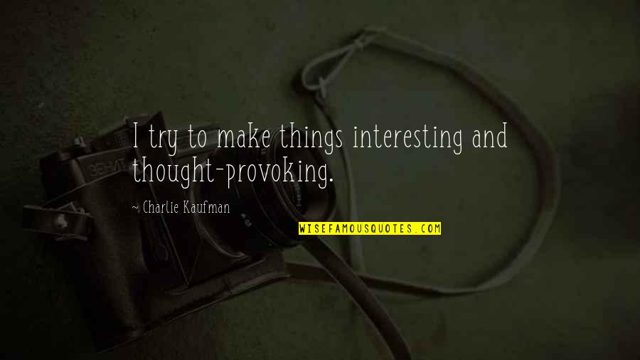 Maldwyn Pate Quotes By Charlie Kaufman: I try to make things interesting and thought-provoking.