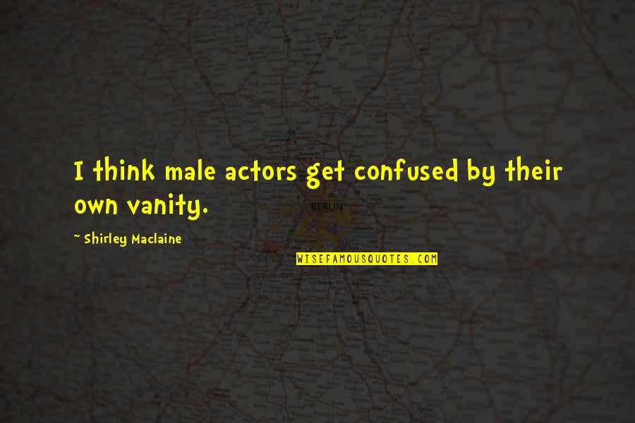 Male Actors Quotes By Shirley Maclaine: I think male actors get confused by their