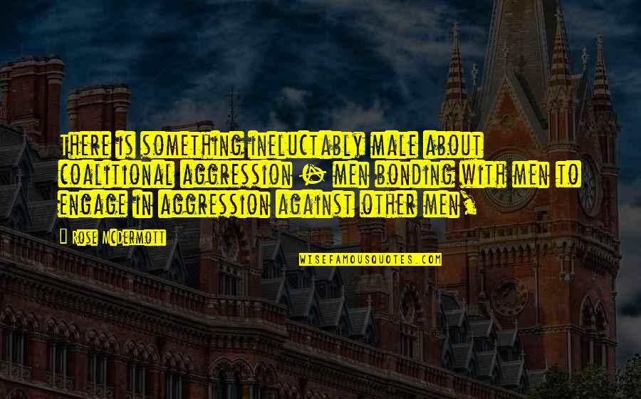 Male Aggression Quotes By Rose McDermott: There is something ineluctably male about coalitional aggression