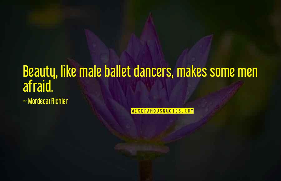 Male Ballet Dancers Quotes By Mordecai Richler: Beauty, like male ballet dancers, makes some men