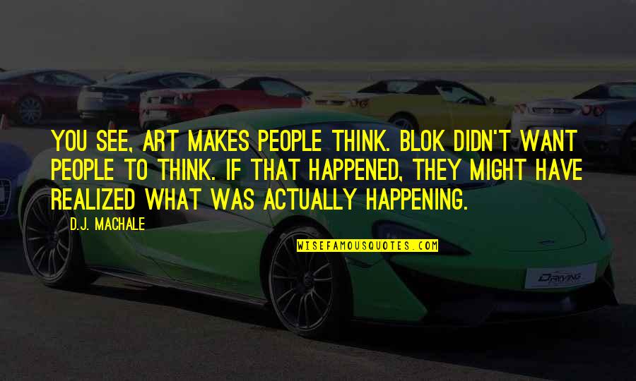 Male Beauty Quotes By D.J. MacHale: You see, art makes people think. Blok didn't
