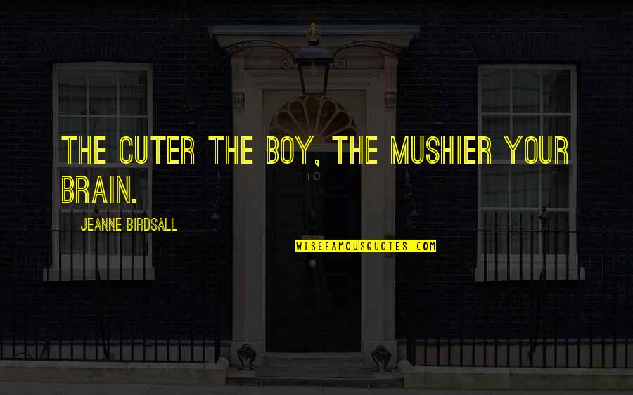 Male Beauty Quotes By Jeanne Birdsall: The cuter the boy, the mushier your brain. Male Beauty Quotes By Jeanne Birdsall: The cuter the boy, the mushier your brain.