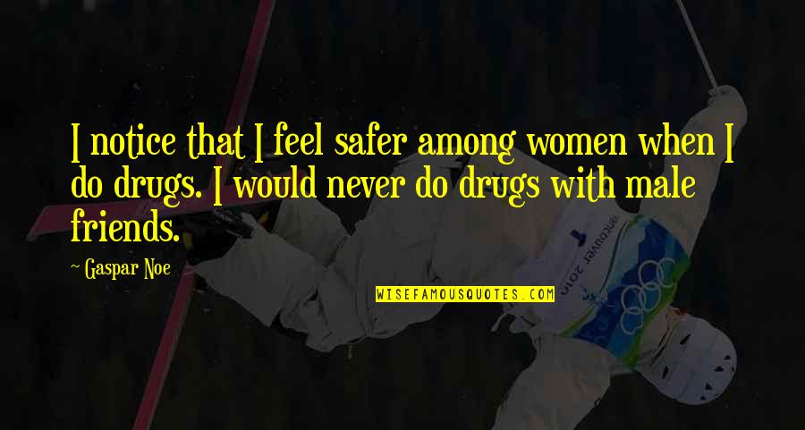 Male Best Friends Quotes By Gaspar Noe: I notice that I feel safer among women