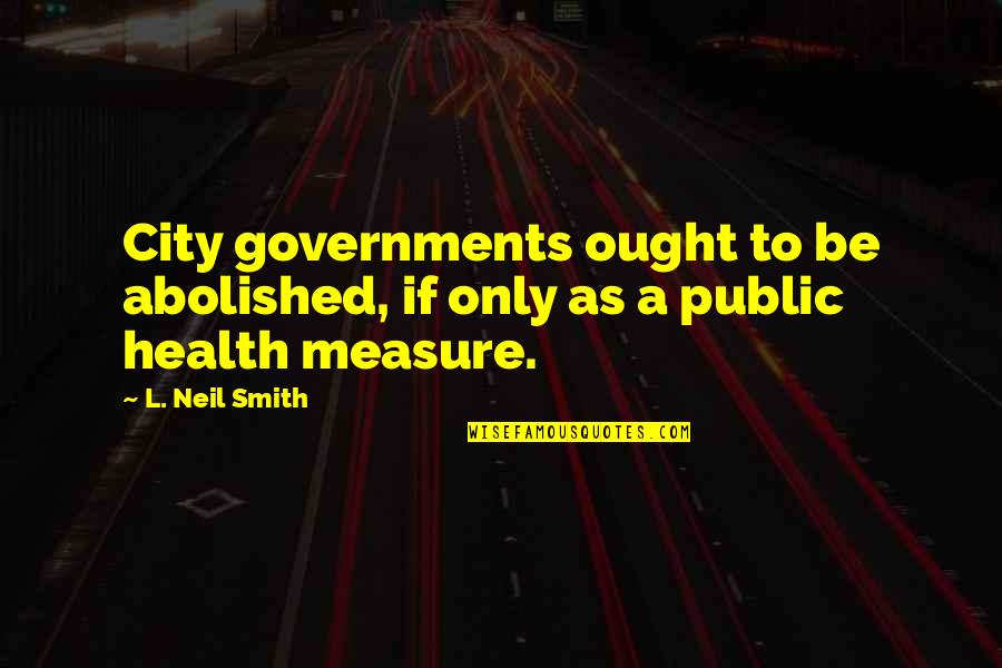 Male Body Image Quotes By L. Neil Smith: City governments ought to be abolished, if only