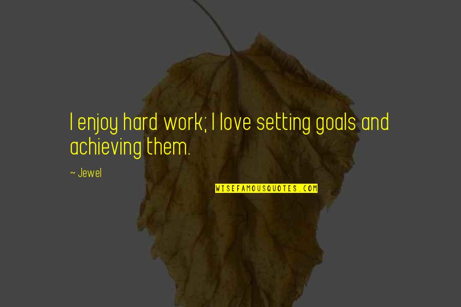 Male Chauvenist Quotes By Jewel: I enjoy hard work; I love setting goals