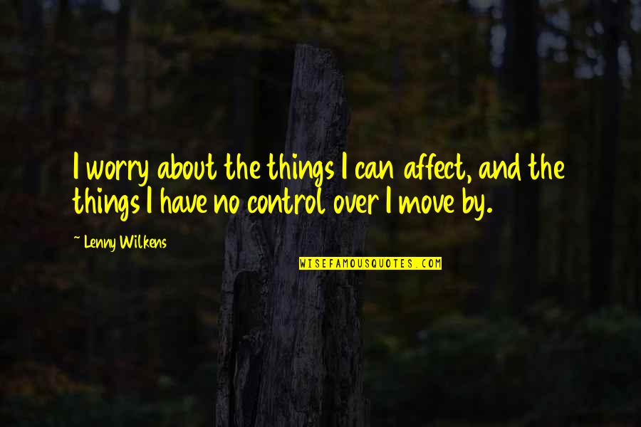 Male Chauvenist Quotes By Lenny Wilkens: I worry about the things I can affect,