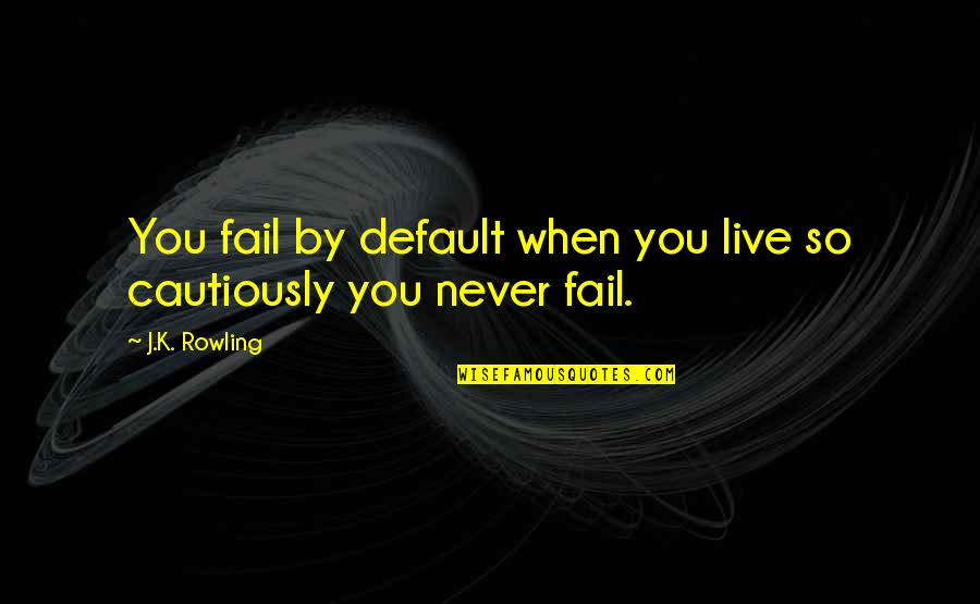 Male Chauvinism In A Relationship Quotes By J.K. Rowling: You fail by default when you live so