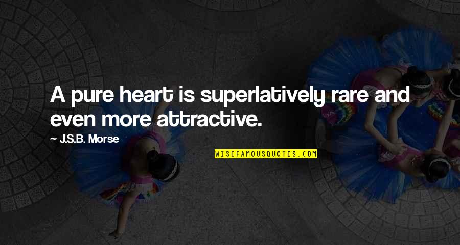 Male Chauvinist Pigs Quotes By J.S.B. Morse: A pure heart is superlatively rare and even