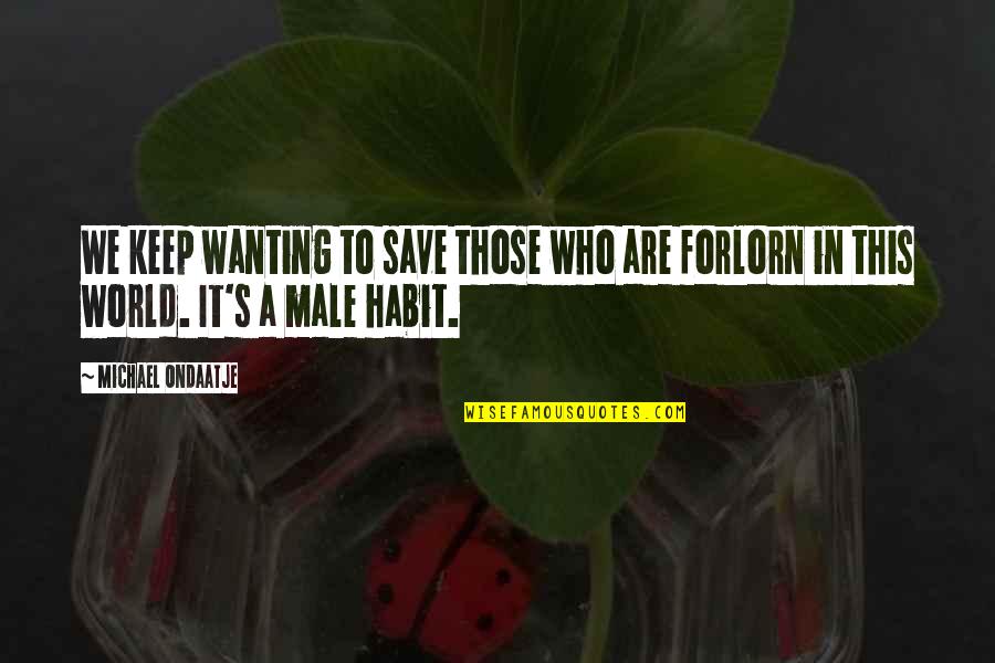 Male Chivalry Quotes By Michael Ondaatje: We keep wanting to save those who are