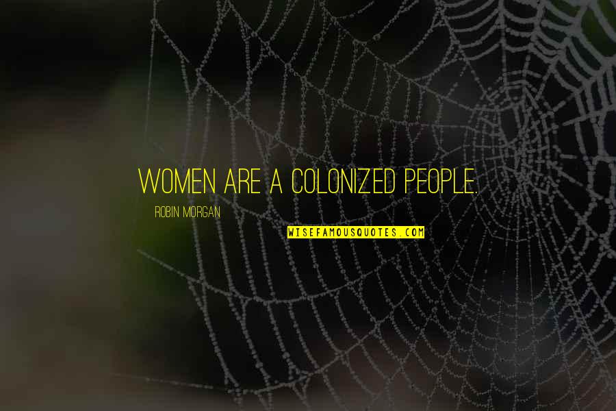 Male Dominance Quotes By Robin Morgan: Women are a colonized people.