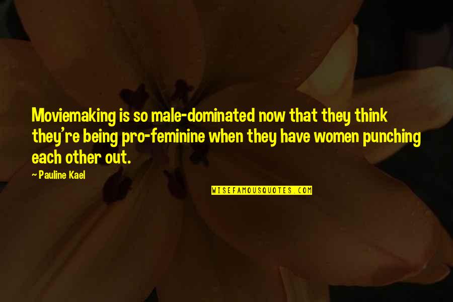 Male Dominated Quotes By Pauline Kael: Moviemaking is so male-dominated now that they think