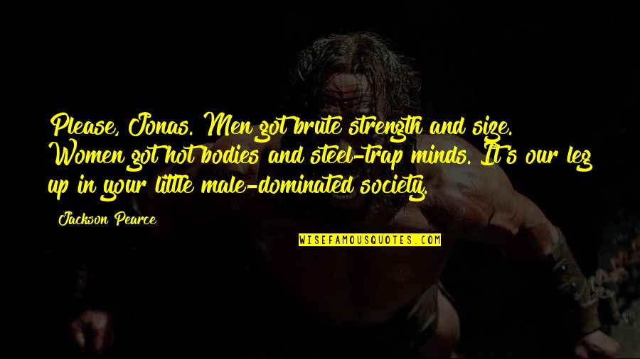 Male Dominated Society Quotes By Jackson Pearce: Please, Jonas. Men got brute strength and size.
