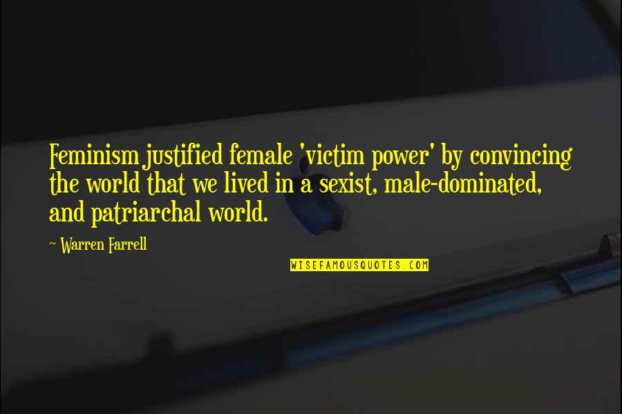 Male Dominated World Quotes By Warren Farrell: Feminism justified female 'victim power' by convincing the