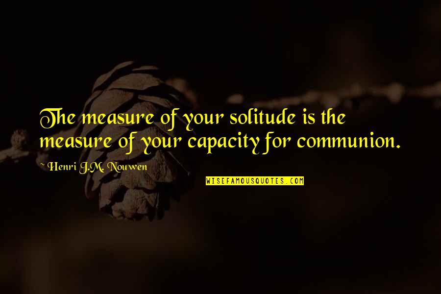 Male Dominating Quotes By Henri J.M. Nouwen: The measure of your solitude is the measure