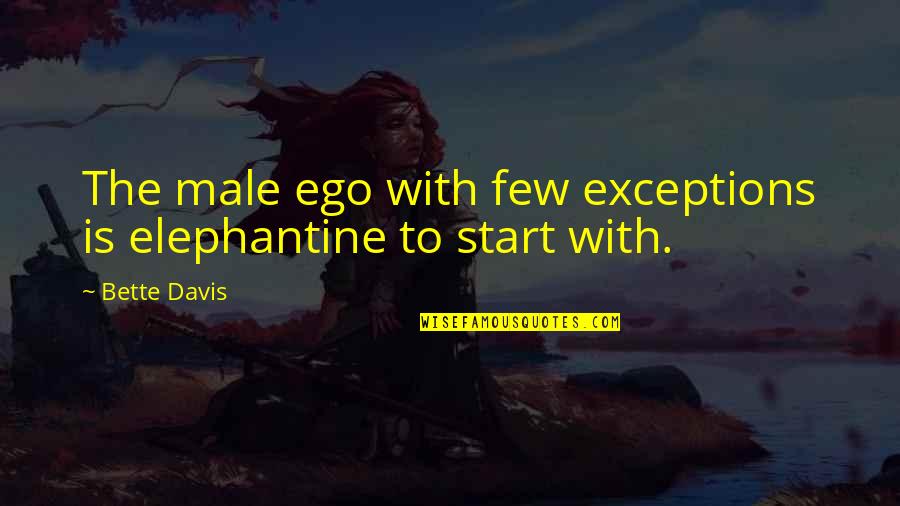 Male Ego Quotes By Bette Davis: The male ego with few exceptions is elephantine